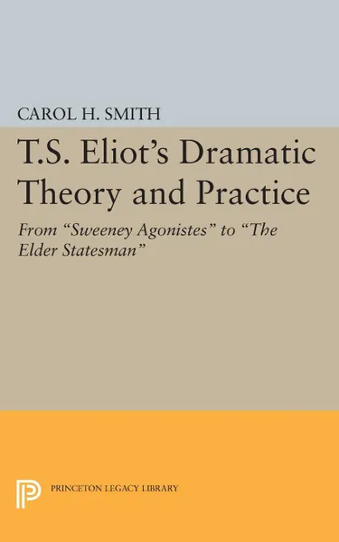 Обложка книги T.S. Eliot's Dramatic Theory and Practice. From Sweeney Agonistes to the Elder Statesman, Carol H. Smith