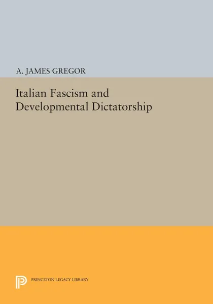 Обложка книги Italian Fascism and Developmental Dictatorship, A. James Gregor