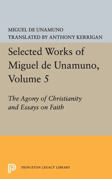 Обложка книги Selected Works of Miguel de Unamuno, Volume 5. The Agony of Christianity and Essays on Faith, Miguel de Unamuno