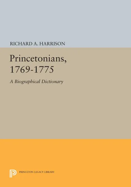 Обложка книги Princetonians, 1769-1775. A Biographical Dictionary, Richard A. Harrison