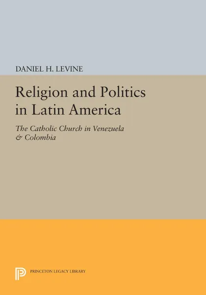 Обложка книги Religion and Politics in Latin America. The Catholic Church in Venezuela & Colombia, Daniel H. Levine