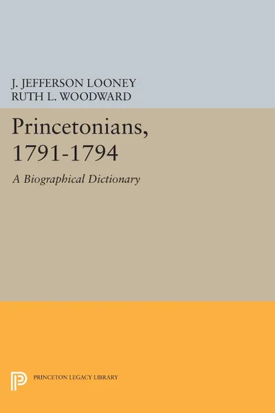 Обложка книги Princetonians, 1791-1794. A Biographical Dictionary, J. Jefferson Looney, Ruth L. Woodward