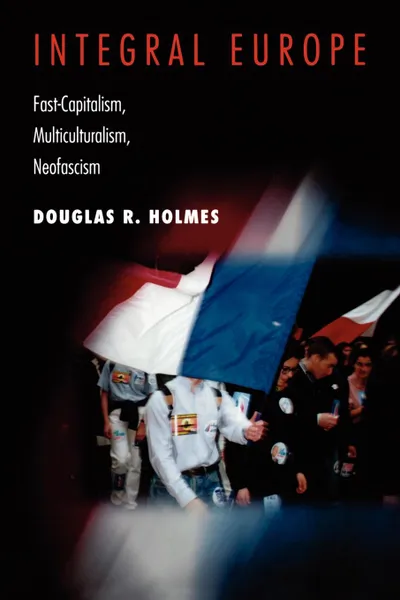 Обложка книги Integral Europe. Fast-Capitalism, Multiculturalism, Neofascism, Douglas R. Holmes