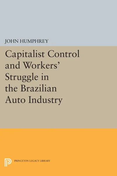 Обложка книги Capitalist Control and Workers' Struggle in the Brazilian Auto Industry, John Humphrey