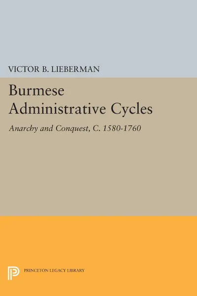Обложка книги Burmese Administrative Cycles. Anarchy and Conquest, c. 1580-1760, Victor B. Lieberman