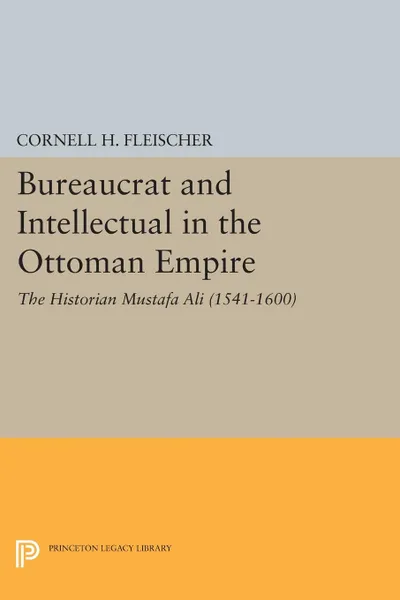 Обложка книги Bureaucrat and Intellectual in the Ottoman Empire. The Historian Mustafa Ali (1541-1600), Cornell H. Fleischer