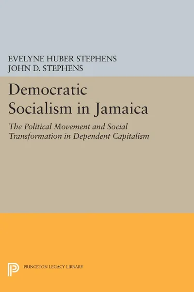 Обложка книги Democratic Socialism in Jamaica. The Political Movement and Social Transformation in Dependent Capitalism, Evelyne Huber Stephens, John D. Stephens