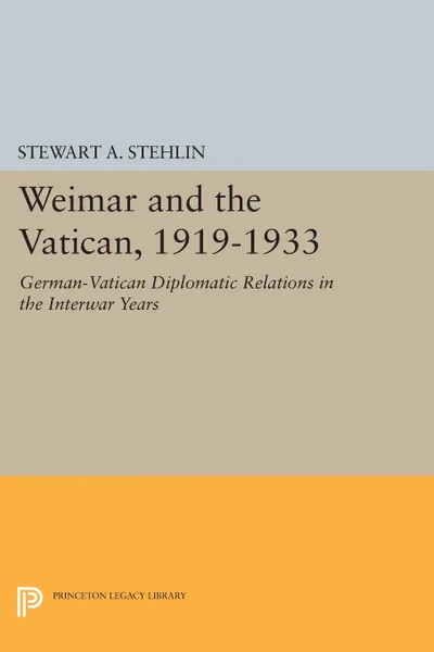 Обложка книги Weimar and the Vatican, 1919-1933. German-Vatican Diplomatic Relations in the Interwar Years, Stewart A. Stehlin