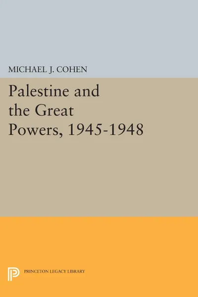 Обложка книги Palestine and the Great Powers, 1945-1948, Michael J. Cohen