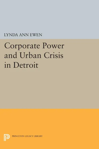 Обложка книги Corporate Power and Urban Crisis in Detroit, Lynda Ann Ewen