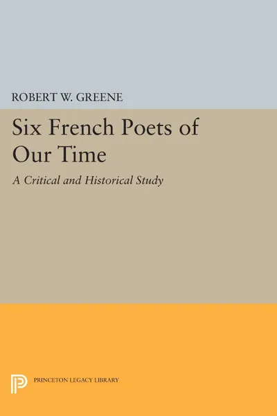 Обложка книги Six French Poets of Our Time. A Critical and Historical Study, Robert W. Greene