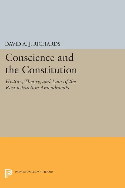 Обложка книги Conscience and the Constitution. History, Theory, and Law of the Reconstruction Amendments, David A. J. Richards