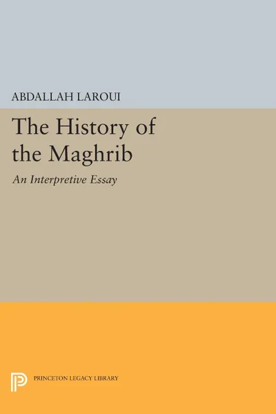 Обложка книги The History of the Maghrib. An Interpretive Essay, Abdallah Laroui, Ralph Manheim