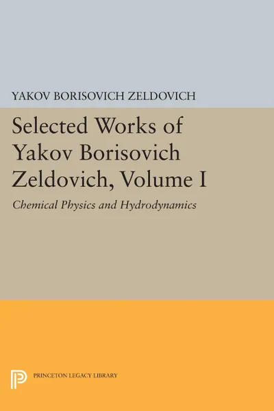 Обложка книги Selected Works of Yakov Borisovich Zeldovich, Volume I. Chemical Physics and Hydrodynamics, Yakov Borisovich Zeldovich