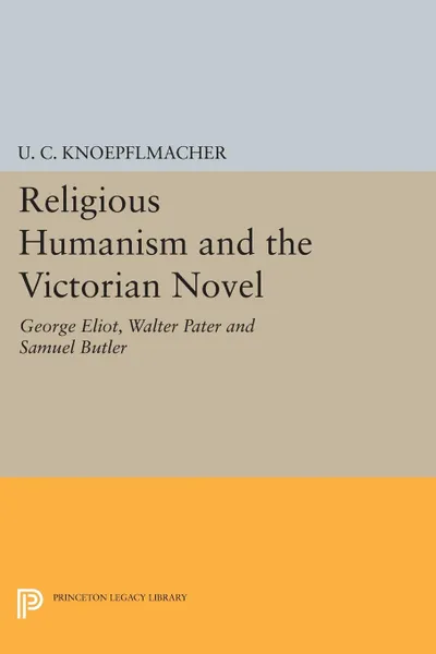 Обложка книги Religious Humanism and the Victorian Novel. George Eliot, Walter Pater and Samuel Butler, U. C. Knoepflmacher