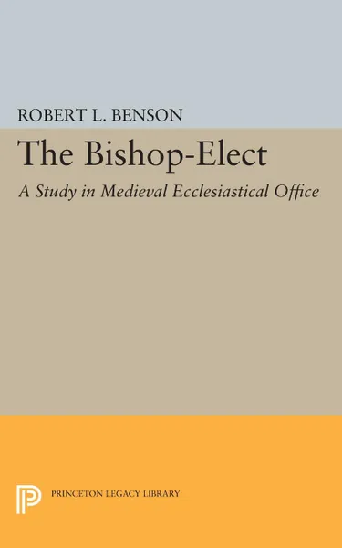 Обложка книги Bishop-Elect. A Study in Medieval Ecclesiastical Office, Robert Louis Benson