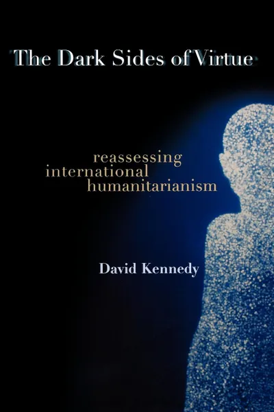 Обложка книги The Dark Sides of Virtue. Reassessing International Humanitarianism, David Kennedy