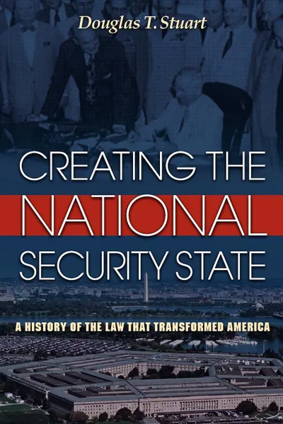 Обложка книги Creating the National Security State. A History of the Law That Transformed America, Douglas T. Stuart