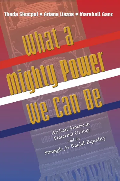 Обложка книги What a Mighty Power We Can Be. African American Fraternal Groups and the Struggle for Racial Equality, Theda Skocpol, Ariane Liazos, Marshall Ganz