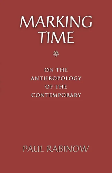 Обложка книги Marking Time. On the Anthropology of the Contemporary, Paul Rabinow