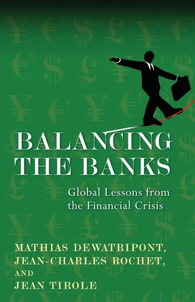 Обложка книги Balancing the Banks. Global Lessons from the Financial Crisis, Mathias Dewatripont, Jean-Charles Rochet, Jean Tirole