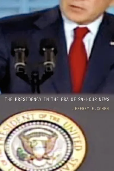 Обложка книги The Presidency in the Era of 24-Hour News, Jeffrey E. Cohen