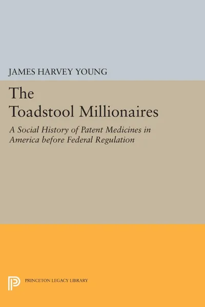 Обложка книги The Toadstool Millionaires. A Social History of Patent Medicines in America before Federal Regulation, James Harvey Young