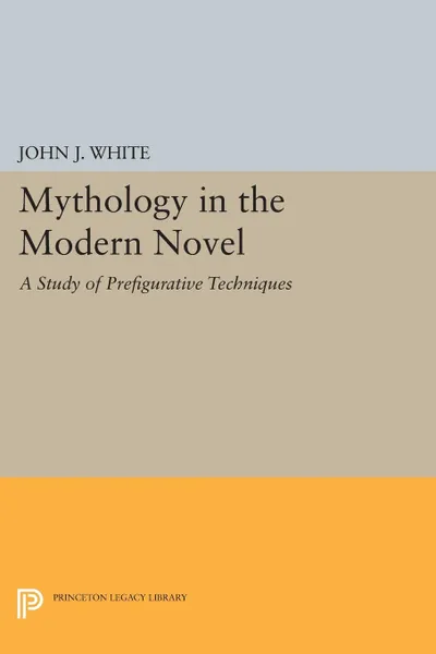 Обложка книги Mythology in the Modern Novel. A Study of Prefigurative Techniques, John J. White