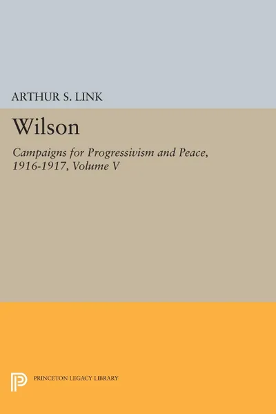 Обложка книги Wilson, Volume V. Campaigns for Progressivism and Peace, 1916-1917, Woodrow Wilson