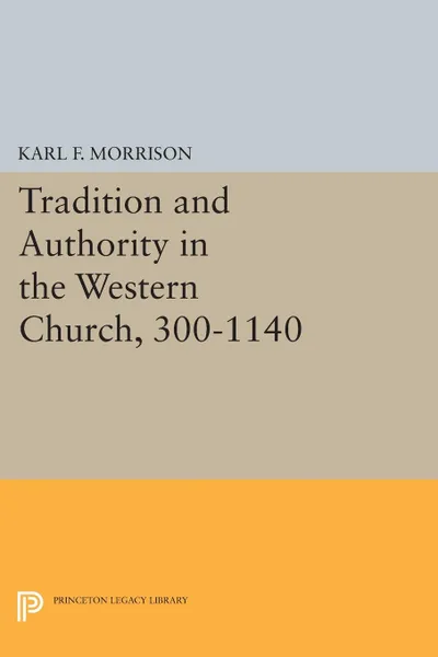 Обложка книги Tradition and Authority in the Western Church, 300-1140, Karl F. Morrison