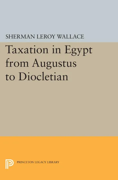 Обложка книги Taxation in Egypt from Augustus to Diocletian, Sherman LeRoy Wallace