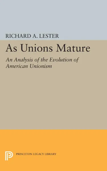 Обложка книги As Unions Mature. An Analysis of the Evolution of American Unionism, Richard Allen Lester