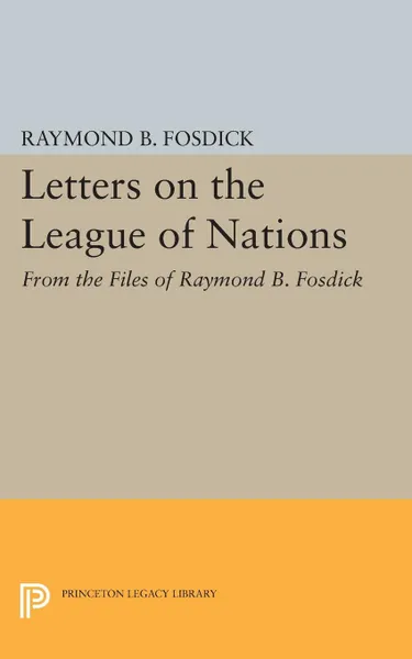 Обложка книги Letters on the League of Nations. From the Files of Raymond B. Fosdick. Supplementary volume to The Papers of Woodrow Wilson, Raymond Blaine Fosdick