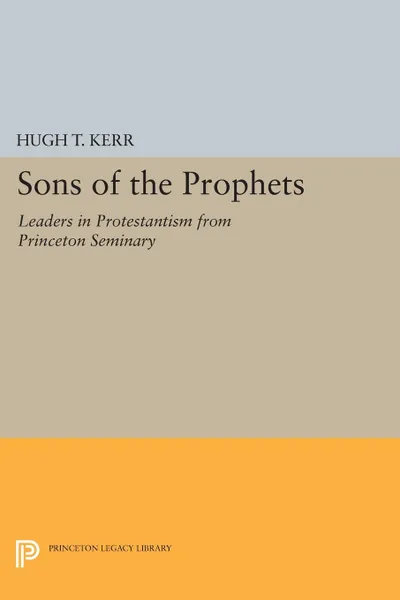 Обложка книги Sons of the Prophets. Leaders in Protestantism from Princeton Seminary, Hugh Thomson Kerr