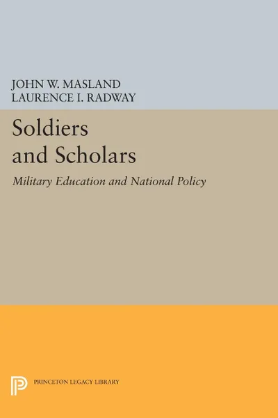 Обложка книги Soldiers and Scholars. Military Education and National Policy, John Wesley Masland, Laurence I. Radway