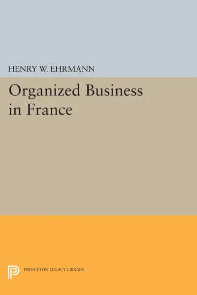 Обложка книги Organized Business in France, Henry Walter Ehrmann