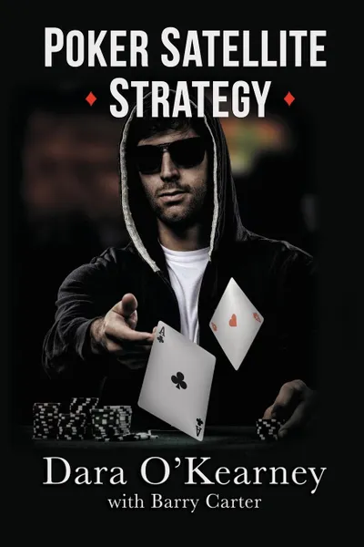 Обложка книги Poker Satellite Strategy. How to qualify for the main events of live and online high stakes poker tournaments, Dara O'Kearney, Barry Carter