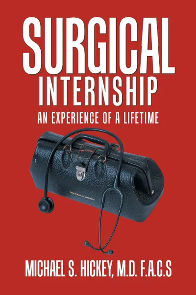 Обложка книги Surgical Internship. An Experience of a Lifetime, Michael S. Hickey M.D. F.A.C.S