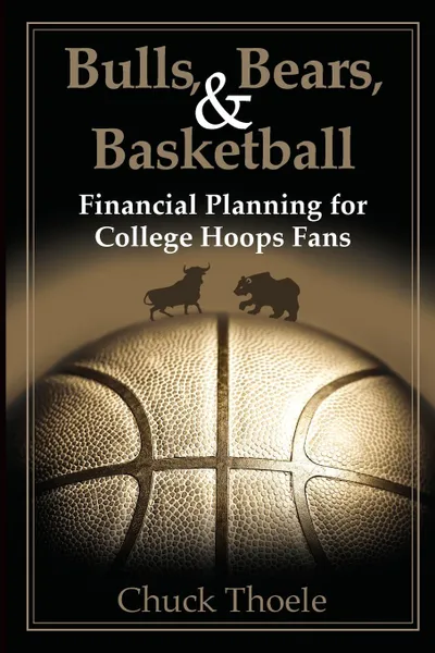 Обложка книги Bulls, Bears, & Basketball. Financial Planning for College Hoops Fans, Chuck Thoele