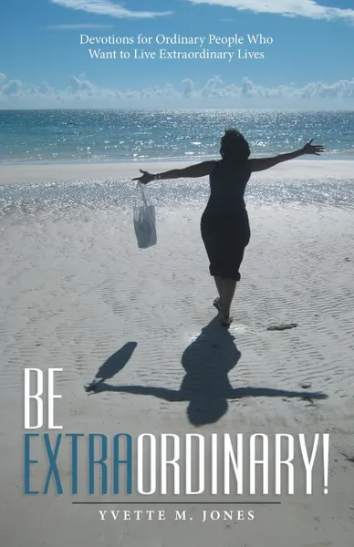 Обложка книги Be Extraordinary!. Devotions for Ordinary People Who Want to Live Extraordinary Lives, Yvette M. Jones