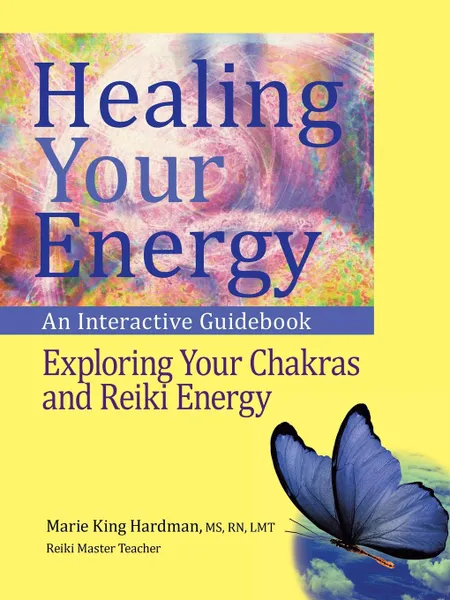 Обложка книги Healing Your Energy. An Interactive Guidebook to Exploring Your Chakras and Reiki Energy, MS RN LMT Marie King Hardman