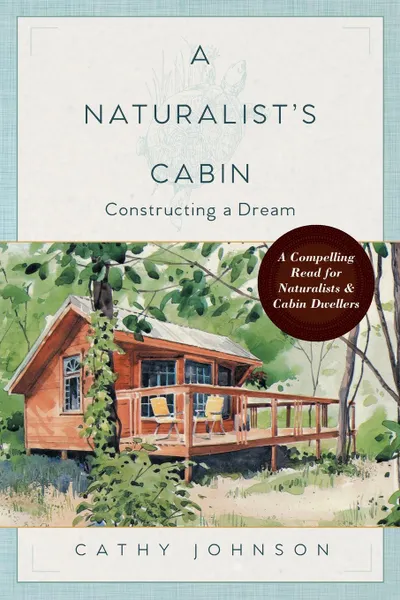 Обложка книги A Naturalist's Cabin. Constructing a Dream, Cathy Johnson