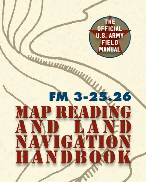 Обложка книги Army Field Manual FM 3-25.26 (U.S. Army Map Reading and Land Navigation Handbook), The United States Army