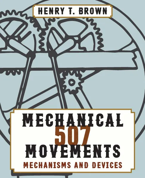 Обложка книги 507 Mechanical Movements, Henry T. Brown