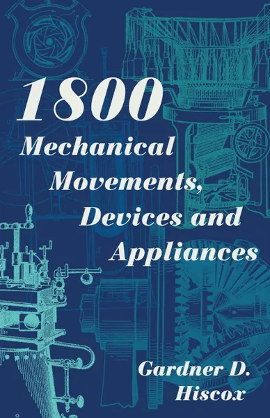 Обложка книги 1800 Mechanical Movements, Devices and Appliances (Dover Science Books) Enlarged 16th Edition, Gardner D. Hiscox