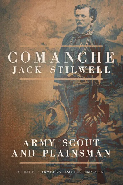 Обложка книги Comanche Jack Stilwell. Army Scout and Plainsman, Clint E. Chambers, Paul H. Carlson