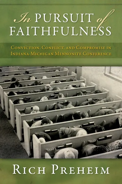 Обложка книги In Pursuit of Faithfulness. Conviction, Conflict, and Compromise in the Indiana-Michigan Mennonite Conference, Rich Preheim