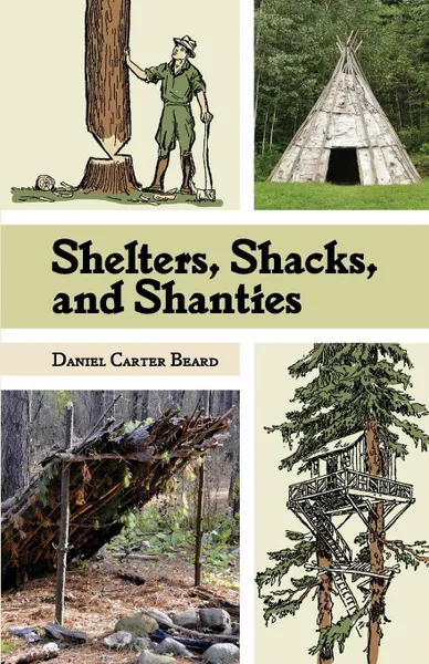 Обложка книги Shelters, Shacks, and Shanties. The Classic Guide to Building Wilderness Shelters (Dover Books on Architecture), D.C. Beard