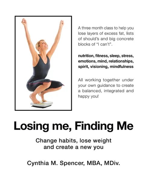 Обложка книги Losing Me, Finding Me. Change Habits, Lose Weight and Create a New You, Cynthia M. Spencer MBA MDiv