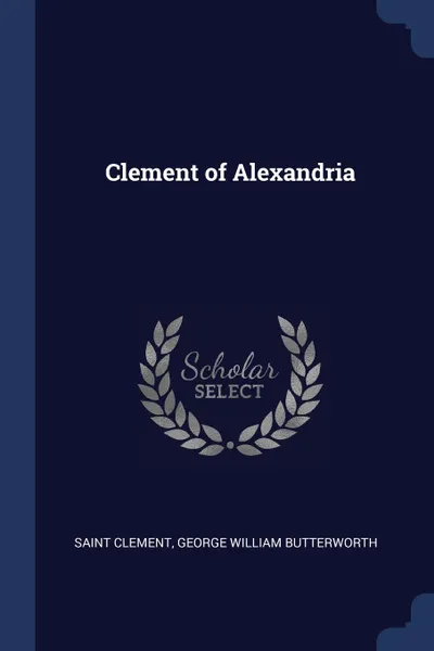 Обложка книги Clement of Alexandria, Saint Clement, George William Butterworth